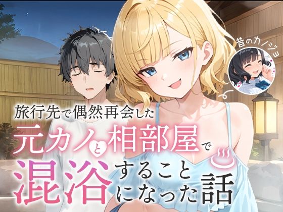 旅行先で偶然再会した元カノと相部屋で混浴することになった話 ❤ツンデレ