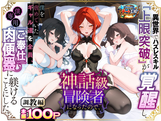 異世界でハズレスキル『上限突破』が覚醒して神話級冒険者になったので、僕を虐めていたギャル達を全員、僕専用ご奉仕肉便器に躾けることにした。【調教編】 ❤ファンタジー